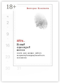 Игра. Новый сценарий жизни. Книга для женщин любого возраста, статуса, семейного положения