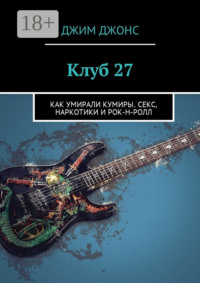 Клуб 27. Как умирали кумиры. Секс, наркотики и рок-н-ролл