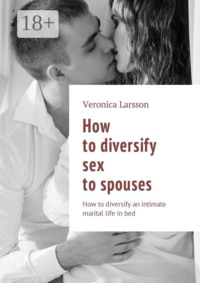 How to diversify sex to spouses. How to diversify an intimate marital life in bed