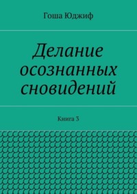 Делание осознанных сновидений. Книга 3