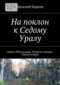 На поклон к Седому Уралу. Серия «Мои кольца. Встречь солнца». Книга вторая