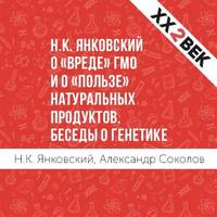 Н.К. Янковский о «вреде» ГМО и о «пользе» натуральных продуктов. Беседы о генетике