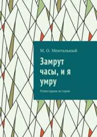 Замрут часы, и я умру. Новогодняя история