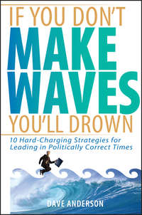 If You Don't Make Waves, You'll Drown. 10 Hard-Charging Strategies for Leading in Politically Correct Times