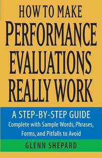 How to Make Performance Evaluations Really Work. A Step-by-Step Guide Complete With Sample Words, Phrases, Forms, and Pitfalls to Avoid