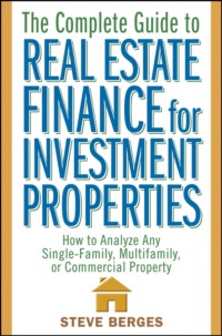 The Complete Guide to Real Estate Finance for Investment Properties. How to Analyze Any Single-Family, Multifamily, or Commercial Property