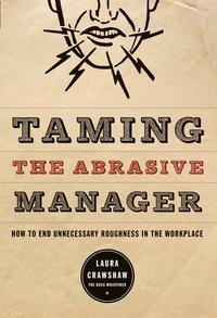 Taming the Abrasive Manager. How to End Unnecessary Roughness in the Workplace