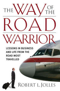 The Way of the Road Warrior. Lessons in Business and Life from the Road Most Traveled