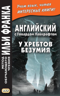 Английский с Говардом Лавкрафтом. У хребтов безумия / H. P. Lovecraft. At the Mountains of Madness