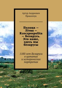 Полоцк – Лiтва – Rzeczpospolita – Беларусь. Это наше, здесь мы беларусы. 1100 лет Беларуси в цитатах и исторических портретах