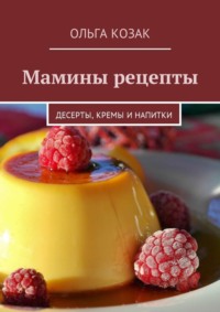 Мамины рецепты. Десерты, кремы и напитки