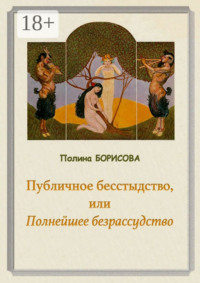 Публичное бесстыдство, или Полнейшее безрассудство. Две части