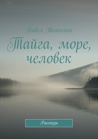 Тайга, море, человек. Рассказы