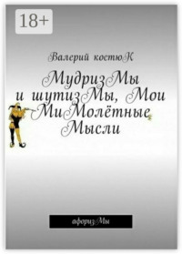 МудризМы и шутизМы, Мои МиМолётные Мысли. АфоризМы