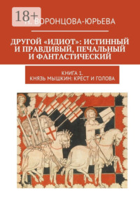 Другой «Идиот»: истинный и правдивый, печальный и фантастический. Книга 1. Князь Мышкин: Крест и Голова