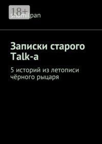 Записки старого Talk-a. 5 историй из летописи чёрного рыцаря