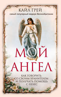Мой ангел. Как говорить со своим хранителем и получать помощь с небес