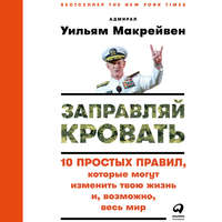 Заправляй кровать: 10 простых правил, которые могут изменить твою жизнь и, возможно, весь мир