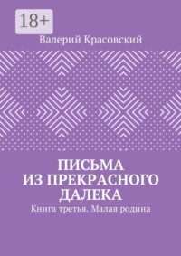 Письма из прекрасного далека. Книга третья. Малая родина