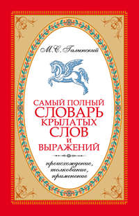 Самый полный словарь крылатых слов и выражений. Происхождение, толкование, применение