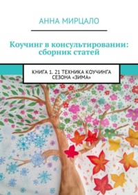 Коучинг в консультировании: сборник статей. Книга 1. 21 техника коучинга сезона «Зима»