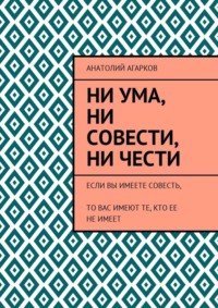 Ни ума, ни совести, ни чести. Если Вы имеете совесть, то Вас имеют те, кто ее не имеет