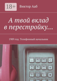 А твой вклад в перестройку… 1989 год. Телефонный начальник