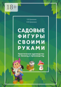 Садовые фигуры своими руками. Практическое руководство по бизнесу и производству
