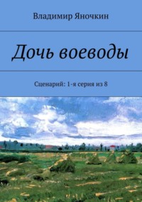 Дочь воеводы. Сценарий: 1-я серия из 8