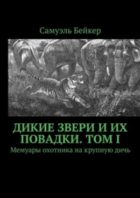 Дикие звери и их повадки. Том I. Мемуары охотника на крупную дичь