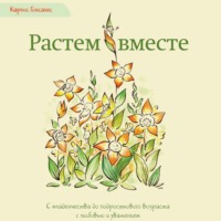 Растем вместе. С младенчества до подросткового возраста с любовью и уважением