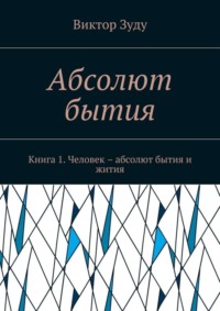 Абсолют бытия. Книга 1. Человек – абсолют бытия и жития