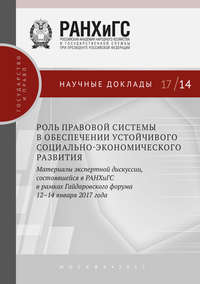 Роль правовой системы в обеспечении устойчивого социально-экономического развития. Материалы экспертной дискуссии, состоявшейся в РАНХиГС в рамках Гайдаровского форума 12–14 января 2017 года