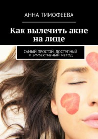 Как вылечить акне на лице. Самый простой, доступный и эффективный метод