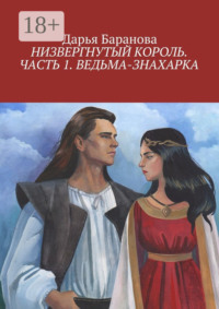 Низвергнутый король. Часть 1. Ведьма-знахарка