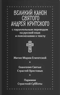 Великий канон святого Андрея Критского с параллельным переводом на русский язык и пояснениями к тексту. Житие преподобной Марии Египетской