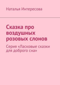 Сказка про воздушных розовых слонов. Серия «Ласковые сказки для доброго сна»