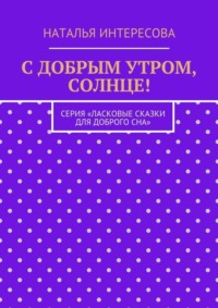 С добрым утром, солнце! Серия «Ласковые сказки для доброго сна»