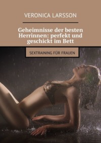 Geheimnisse der besten Herrinnen: perfekt und geschickt im Bett. Sextraining für Frauen