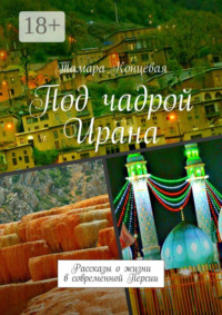 Под чадрой Ирана. Рассказы о жизни в современной Персии