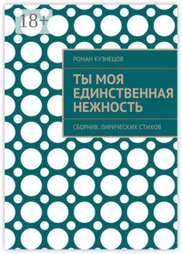 Ты моя единственная нежность. Сборник лирических стихов