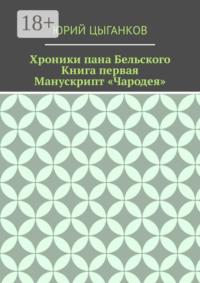 Хроники пана Бельского. Книга первая. Манускрипт «Чародея». Написанный якобы собственноручно Всеславом Брячиславичем, Великим князем Полоцким, по крайней мере, как утверждает ряд официальных лиц из научных кругов