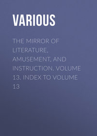 The Mirror of Literature, Amusement, and Instruction. Volume 13. Index to Volume 13