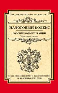 Налоговый кодекс Российской Федерации. Части первая и вторая. Текст с изменениями и дополнениями на 20 января 2015 года