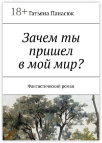 Зачем ты пришел в мой мир? Фантастический роман