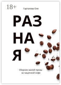 Разная. Сборник малой прозы за чашечкой кофе