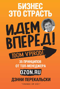 Бизнес – это страсть. Идем вперед! 35 принципов от топ-менеджера Оzоn.ru