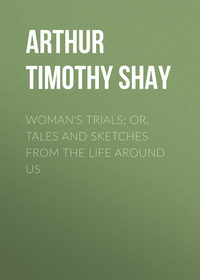 Woman&apos;s Trials; Or, Tales and Sketches from the Life around Us