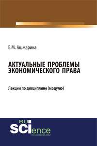 Актуальные проблемы экономического права. (Бакалавриат, Магистратура, Специалитет). Курс лекций.