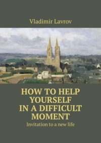 How to help yourself in a difficult moment. Invitation to a new life